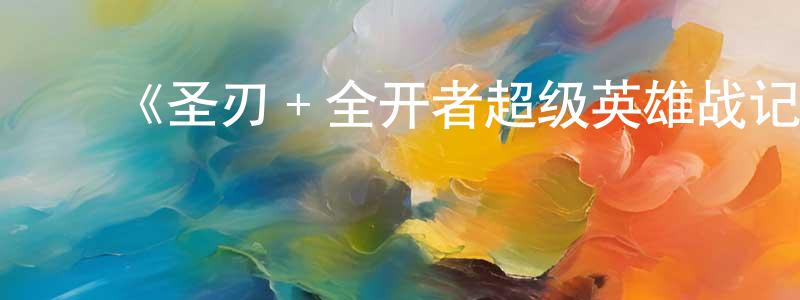 ﻿陈兆杰发布﻿《圣刃＋全开者超级英雄战记》详情介绍_圣刃＋全开者超级英雄战记HD中字在线观看_圣刃＋全开者超级英雄战记迅雷下载_动漫剧场